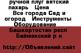 ручной плуг вятский пахарь › Цена ­ 2 000 - Все города Сад и огород » Инструменты. Оборудование   . Башкортостан респ.,Баймакский р-н